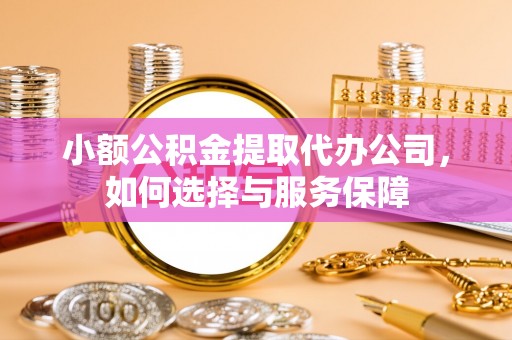武威小额公积金提取代办公司，如何选择与服务保障