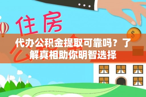 武威代办公积金提取可靠吗？了解真相助你明智选择