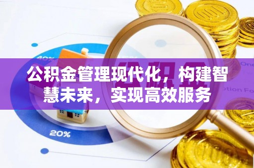 武威公积金管理现代化，构建智慧未来，实现高效服务