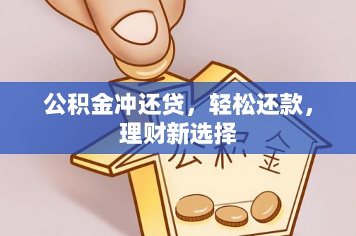 武威公积金冲还贷，轻松还款，理财新选择