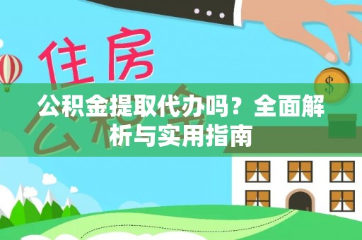 武威公积金提取代办吗？全面解析与实用指南