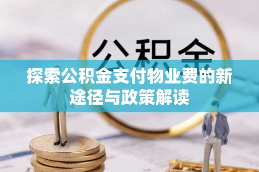 武威探索公积金支付物业费的新途径与政策解读
