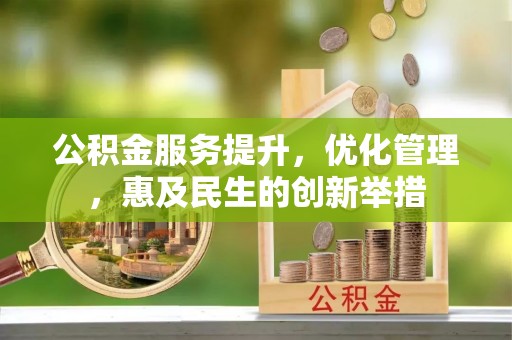 武威公积金服务提升，优化管理，惠及民生的创新举措
