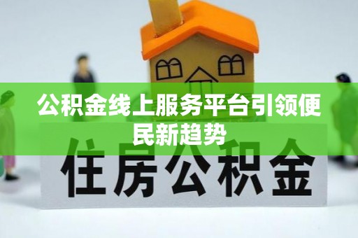 武威公积金线上服务平台引领便民新趋势