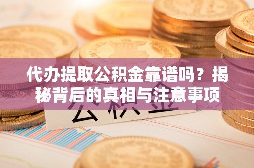 武威代办提取公积金靠谱吗？揭秘背后的真相与注意事项