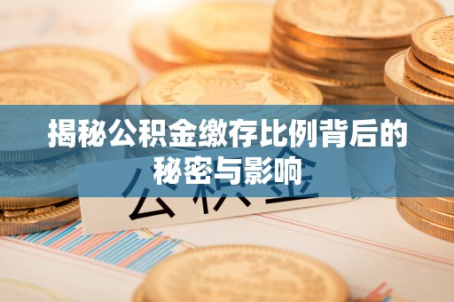 武威揭秘公积金缴存比例背后的秘密与影响