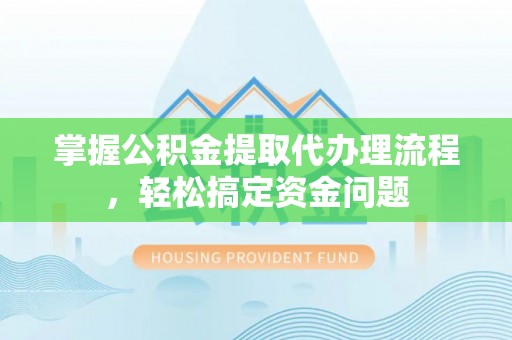 武威掌握公积金提取代办理流程，轻松搞定资金问题