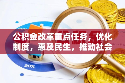 武威公积金改革重点任务，优化制度，惠及民生，推动社会公平发展