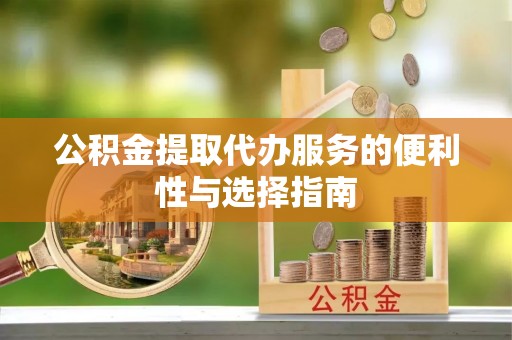 武威公积金提取代办服务的便利性与选择指南