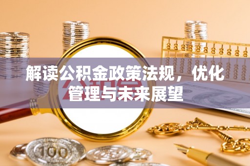 武威解读公积金政策法规，优化管理与未来展望