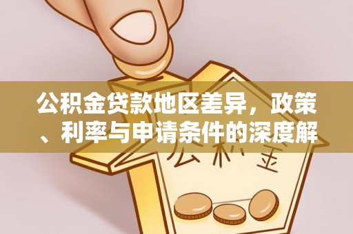 武威公积金贷款地区差异，政策、利率与申请条件的深度解析