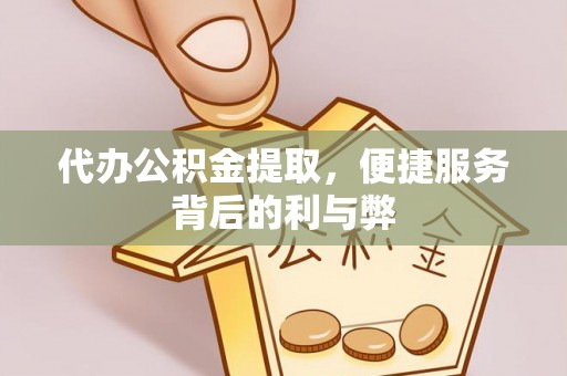 武威代办公积金提取，便捷服务背后的利与弊