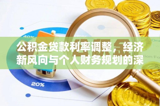 武威公积金贷款利率调整，经济新风向与个人财务规划的深远影响
