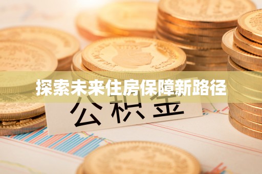 武威探索未来住房保障新路径