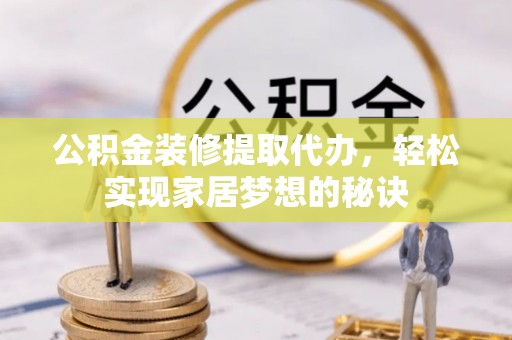 武威公积金装修提取代办，轻松实现家居梦想的秘诀