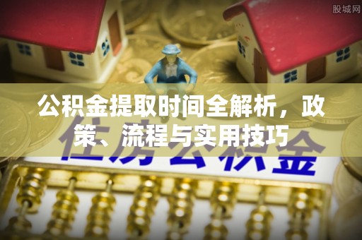 武威公积金提取时间全解析，政策、流程与实用技巧