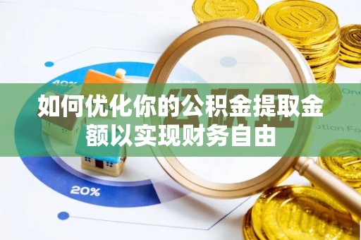 武威如何优化你的公积金提取金额以实现财务自由