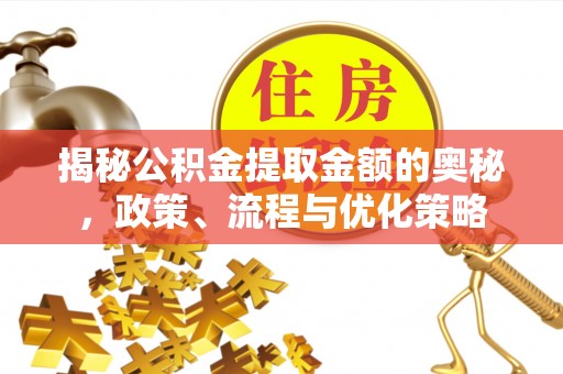武威揭秘公积金提取金额的奥秘，政策、流程与优化策略