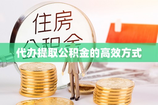 武威代办提取公积金的高效方式
