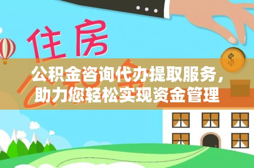 武威公积金咨询代办提取服务，助力您轻松实现资金管理