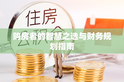 武威购房者的智慧之选与财务规划指南