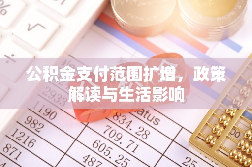 武威公积金支付范围扩增，政策解读与生活影响