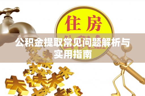 武威公积金提取常见问题解析与实用指南