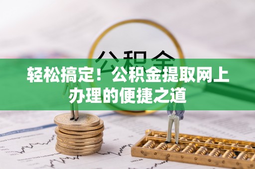 武威轻松搞定！公积金提取网上办理的便捷之道