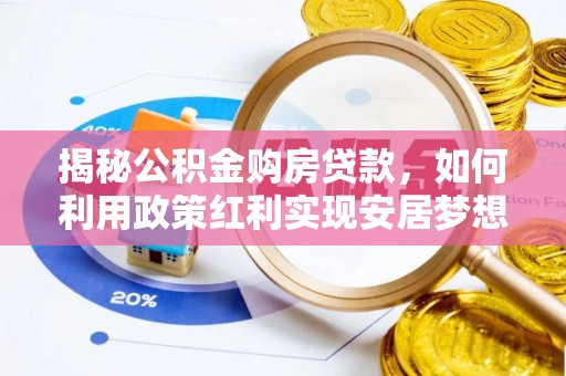 武威揭秘公积金购房贷款，如何利用政策红利实现安居梦想
