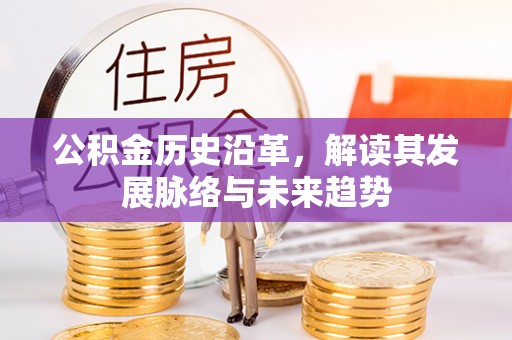 武威公积金历史沿革，解读其发展脉络与未来趋势