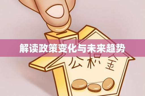 武威解读政策变化与未来趋势