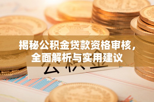武威揭秘公积金贷款资格审核，全面解析与实用建议