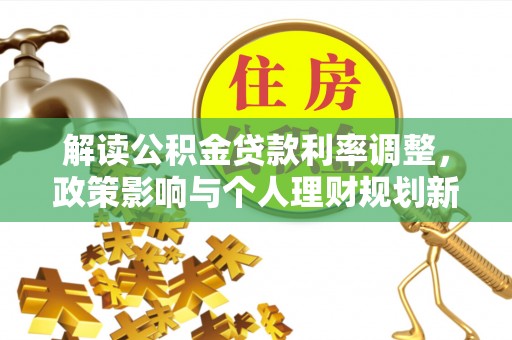 武威解读公积金贷款利率调整，政策影响与个人理财规划新思路