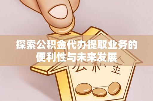武威探索公积金代办提取业务的便利性与未来发展