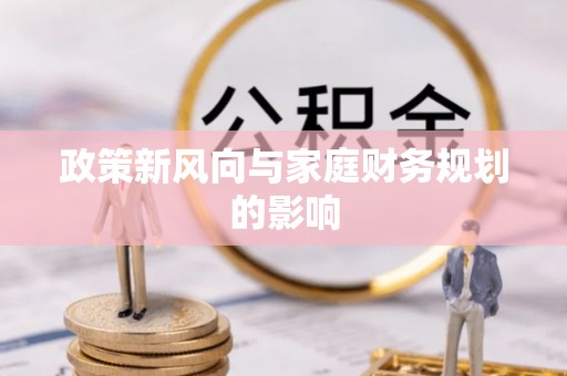 武威政策新风向与家庭财务规划的影响