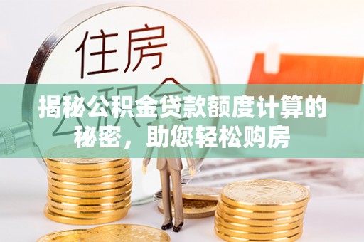 武威揭秘公积金贷款额度计算的秘密，助您轻松购房