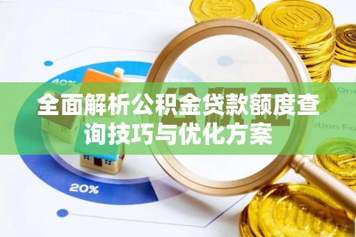 武威全面解析公积金贷款额度查询技巧与优化方案