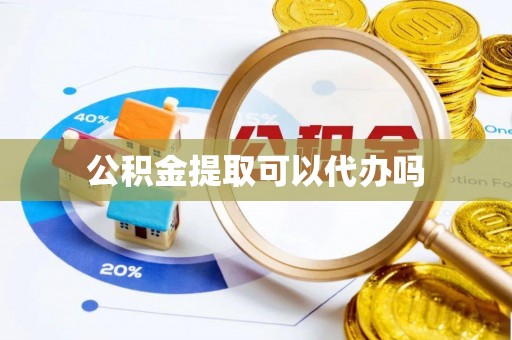 武威公积金提取可以代办吗