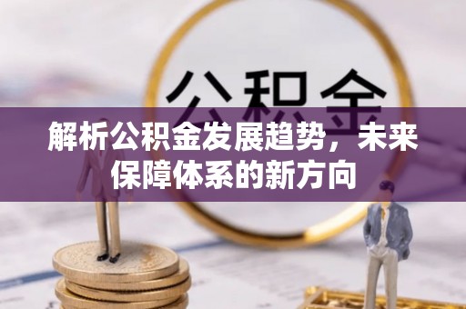 武威解析公积金发展趋势，未来保障体系的新方向