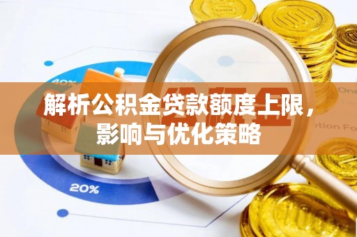 武威解析公积金贷款额度上限，影响与优化策略
