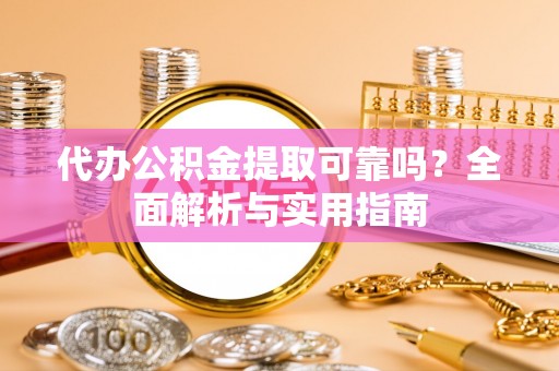 武威代办公积金提取可靠吗？全面解析与实用指南