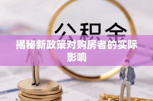 武威揭秘新政策对购房者的实际影响