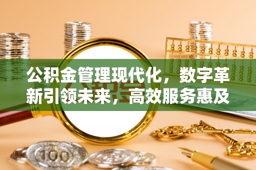 武威公积金管理现代化，数字革新引领未来，高效服务惠及民生