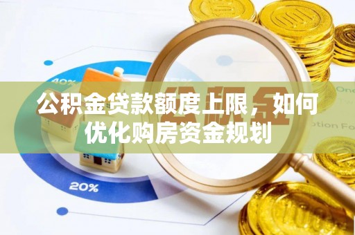 武威公积金贷款额度上限，如何优化购房资金规划
