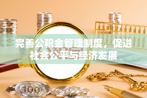武威完善公积金管理制度，促进社会公平与经济发展