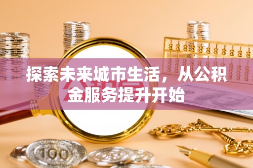 武威探索未来城市生活，从公积金服务提升开始
