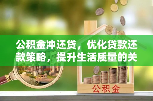 武威公积金冲还贷，优化贷款还款策略，提升生活质量的关键选择