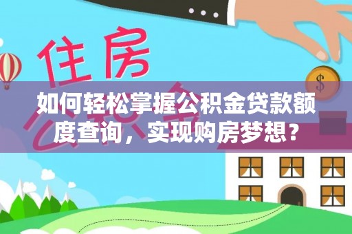 武威如何轻松掌握公积金贷款额度查询，实现购房梦想？