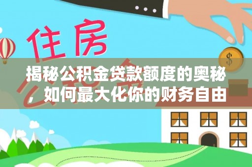 武威揭秘公积金贷款额度的奥秘，如何最大化你的财务自由
