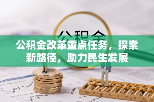 武威公积金改革重点任务，探索新路径，助力民生发展